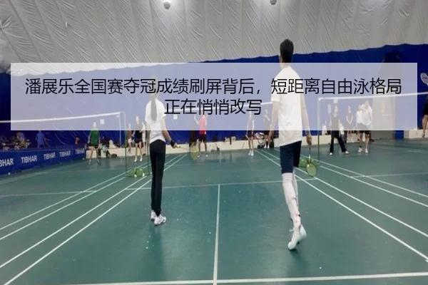 潘展乐全国赛夺冠成绩刷屏背后，短距离自由泳格局正在悄悄改写 - DBcaipiao
